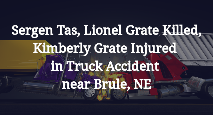 Sergen Tas, Lionel Grate Killed, Kimberly Grate Injured in Truck Accident near Brule, NE