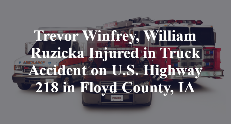 Trevor Winfrey, William Ruzicka Injured in Truck Accident on U.S. Highway 218 in Floyd County, IA
