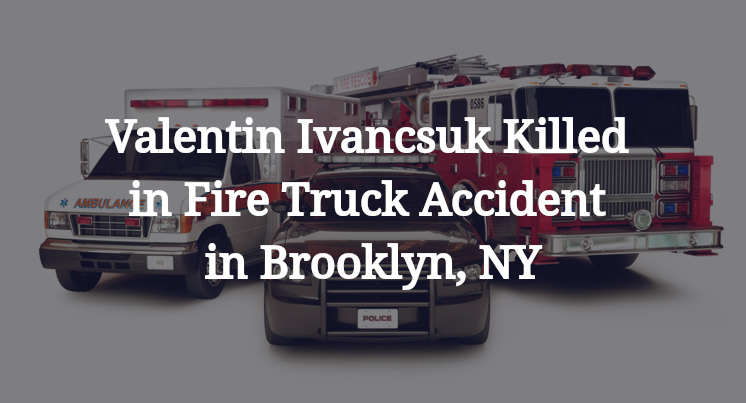 Valentin Ivancsuk Killed in Fire Truck Accident in Brooklyn, NY