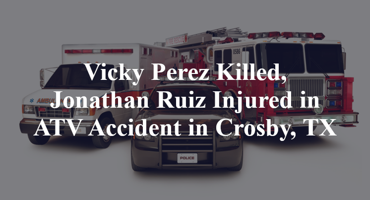 Vicky Perez Killed, Jonathan Ruiz Injured in ATV Accident in Crosby, TX