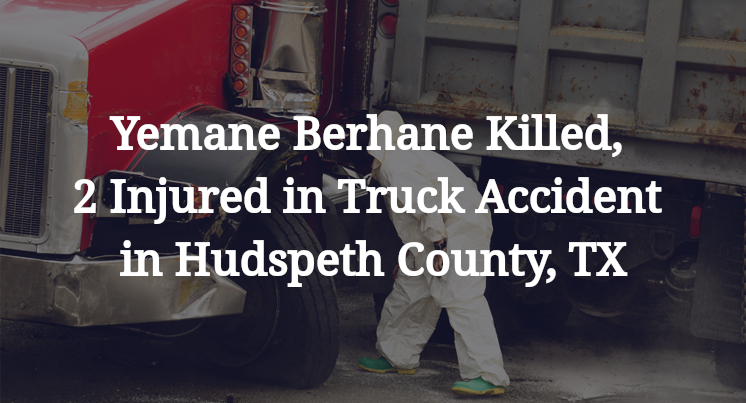 Yemane Berhane Killed, 2 Injured in Truck Accident in Hudspeth County, TX