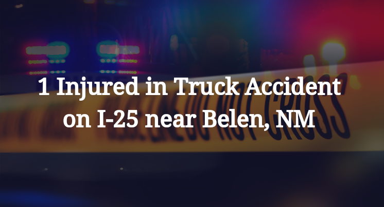 1 Injured in Truck Accident on I-25 near Belen, NM