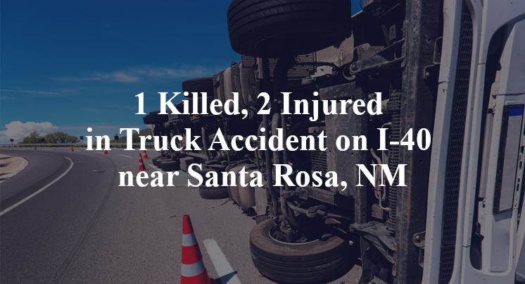 1 Killed, 2 Injured in Truck Accident on I-40 near Santa Rosa, NM