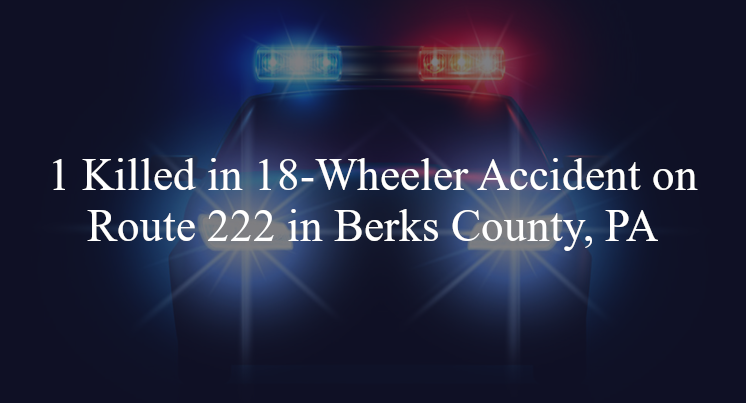 18 wheeler accident berks county-pa route 222 allentown pike