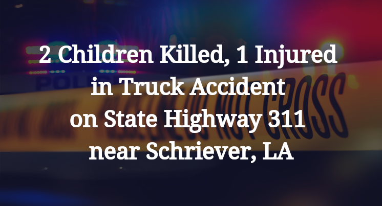 2 Children Killed, 1 Injured in Truck Accident on State Highway 311 near Schriever, LA