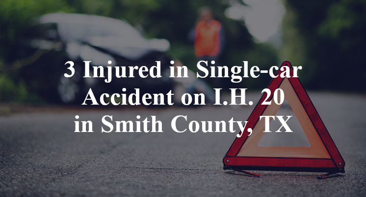 3 Injured in Single-car Accident on I.H. 20 in Smith County, TX