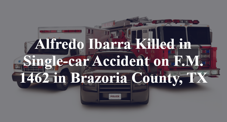 Alfredo Ibarra Killed in Single-car Accident on F.M. 1462 in Brazoria County, TX
