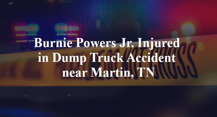 Burnie Powers Jr. Injured in Dump Truck Accident near Martin, TN