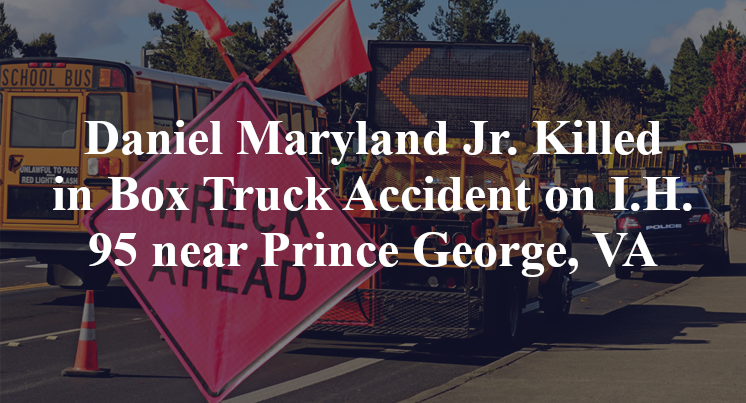 Daniel Maryland Jr. Killed in Box Truck Accident on I.H. 95 near Prince George, VA