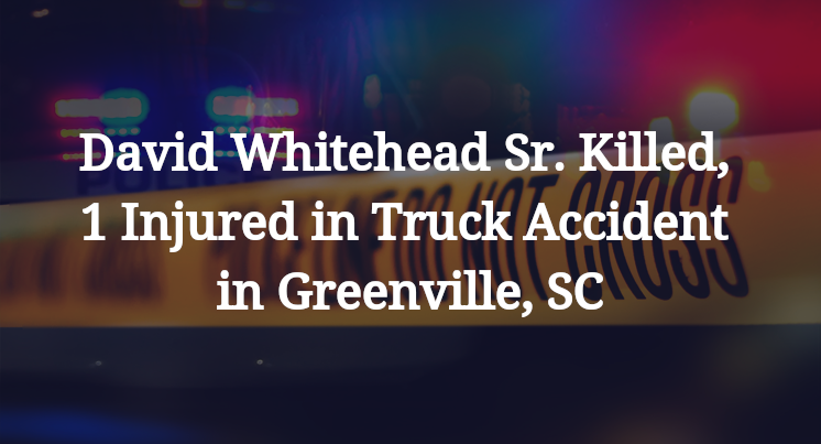 David Whitehead Sr. Killed, 1 Injured in Truck Accident in Greenville, SC