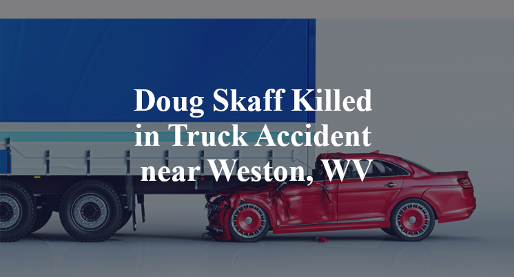 Doug Skaff Killed in Truck Accident near Weston, WV