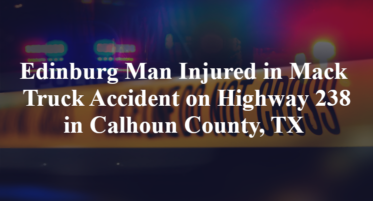 Edinburg Man Mack Truck Accident on Highway 238 in Calhoun County, TX 