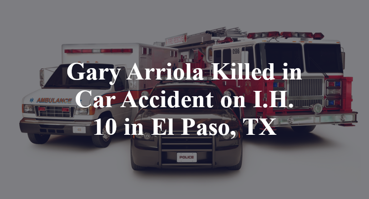 Gary Arriola Killed in Car Accident on I.H. 10 in El Paso, TX