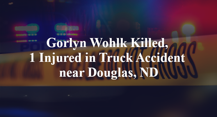 Gorlyn Wohlk Killed, 1 Injured in Truck Accident near Douglas, ND