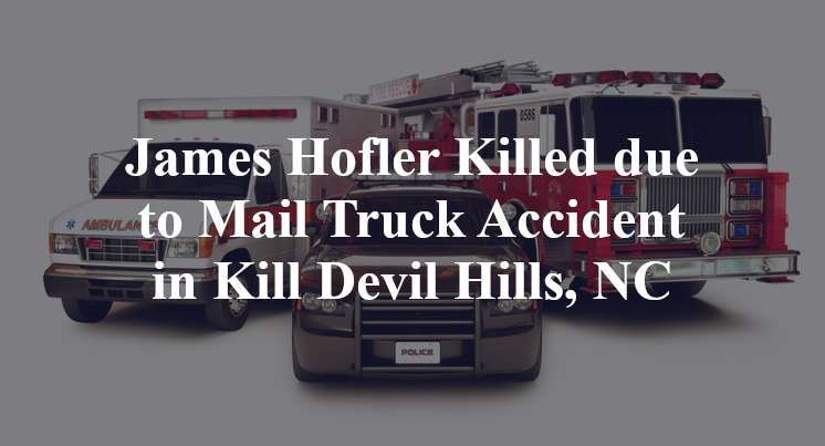 James Hofler Killed due to Mail Truck Accident in Kill Devil Hills, NC