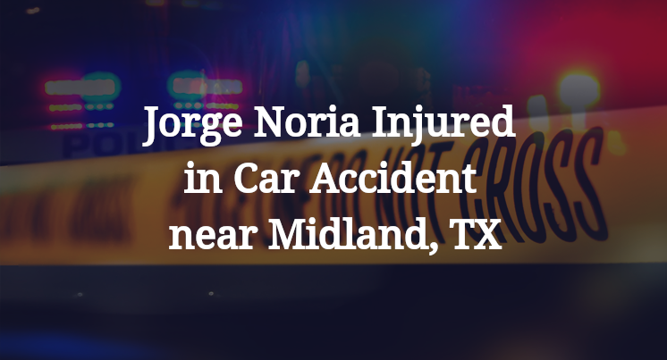 Jorge Noria Injured in Car Accident near Midland, TX