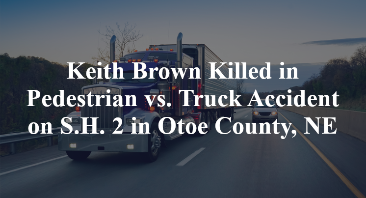 Keith Brown Killed in Pedestrian vs. Truck Accident on S.H. 2 in Otoe County, NE