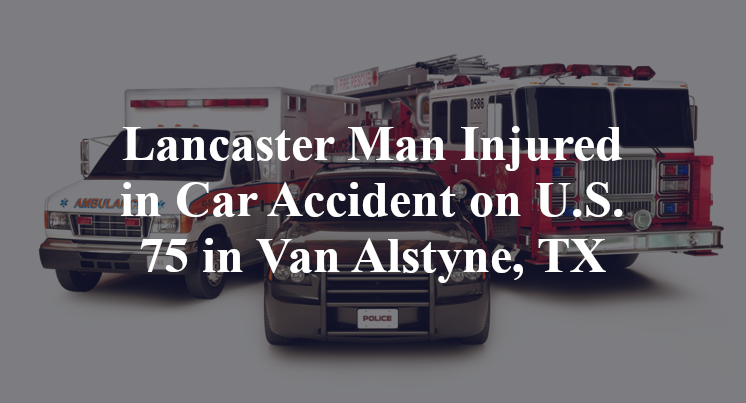 Lancaster Man Injured in Car Accident on U.S. 75 in Van Alstyne, TX