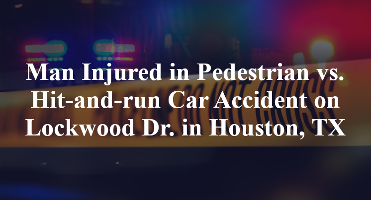 Man Injured in Pedestrian vs. Hit-and-run Car Accident on Lockwood Dr. in Houston, TX