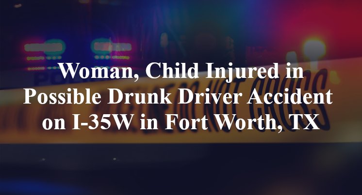Woman, Child Injured in Possible Drunk Driver Accident on I-35W in Fort Worth, TX