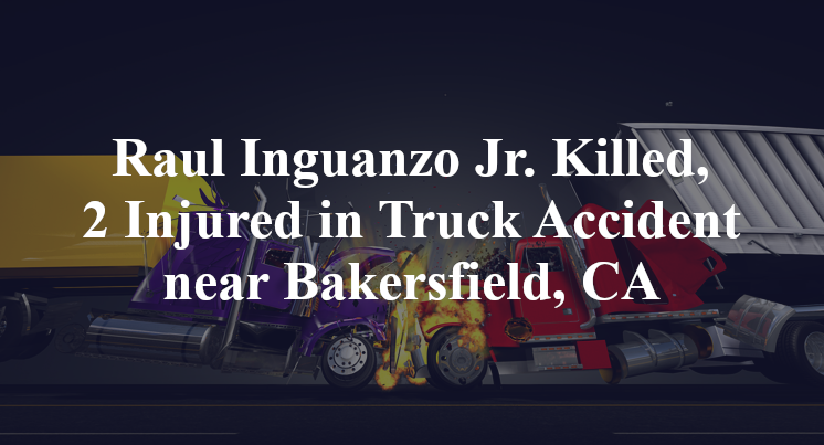 Raul Inguanzo Jr. Killed, 2 Injured in Truck Accident near Bakersfield, CA
