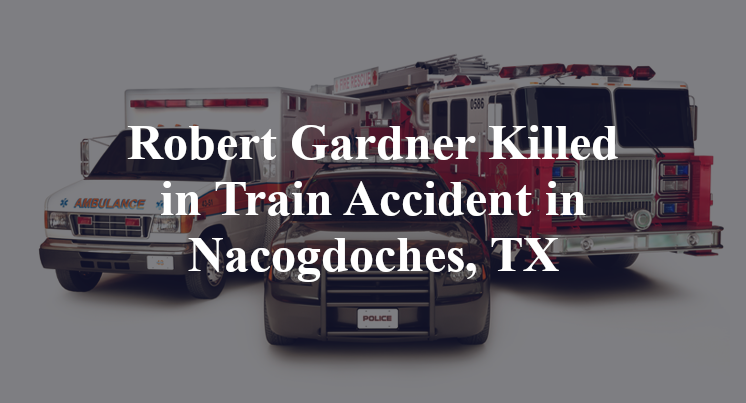 Robert Gardner Train Accident in Nacogdoches, TX