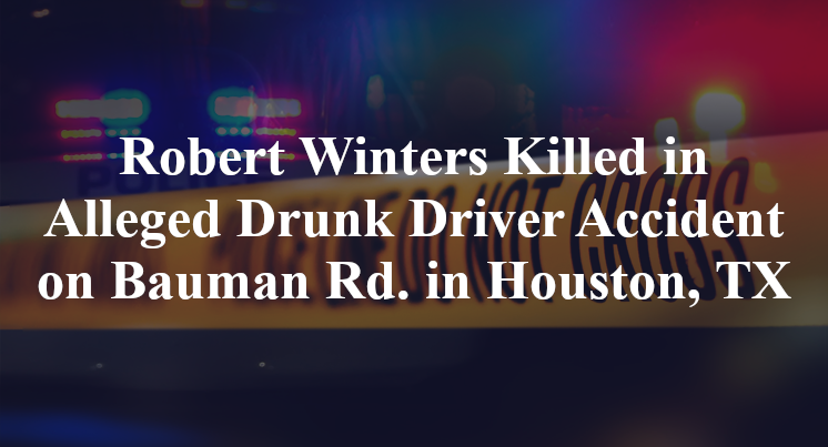 Robert Winters Killed in Alleged Drunk Driver Accident on Bauman Rd. in Houston, TX