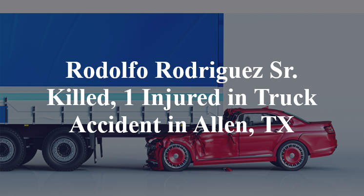 Rodolfo Rodriguez Sr. Killed, 1 Injured in Truck Accident in Allen, TX