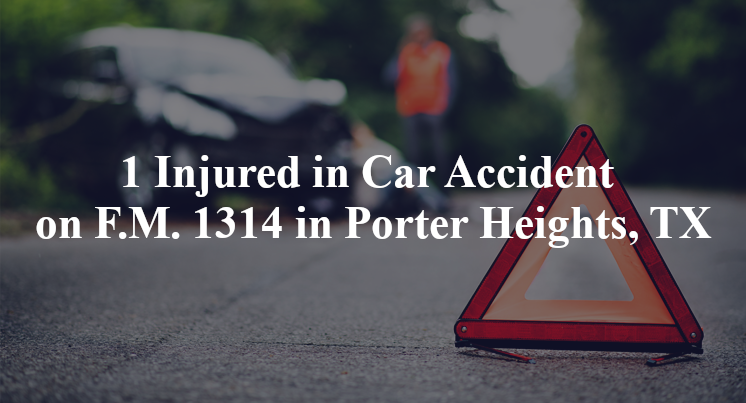1 Injured in Car Accident on F.M. 1314 in Porter Heights, TX