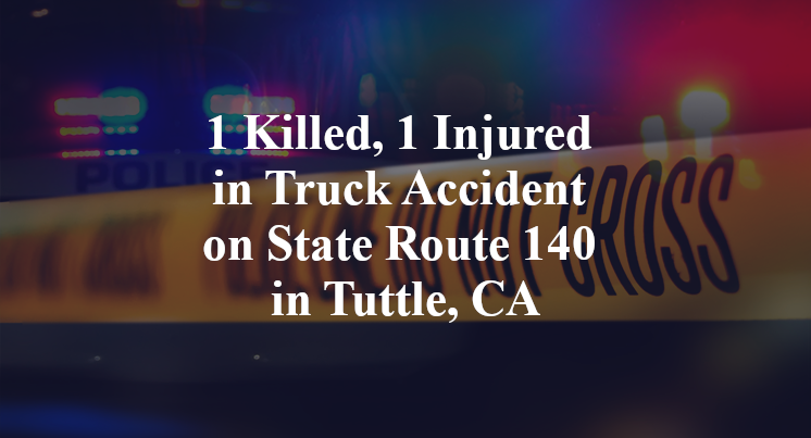 1 Killed, 1 Injured in Truck Accident on State Route 140 in Tuttle, CA