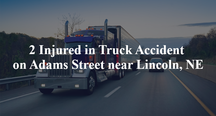 2 Injured in Truck Accident on Adams Street near Lincoln, NE