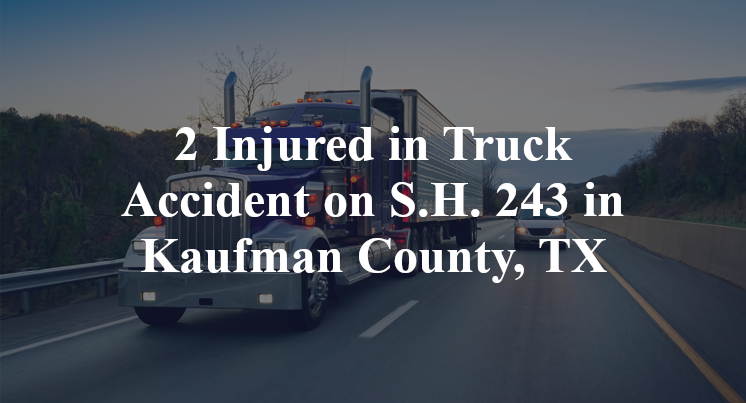 2 Injured in Truck Accident on S.H. 243 in Kaufman County, TX