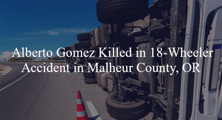 alberto gomez 18 wheeler accident malheur county or