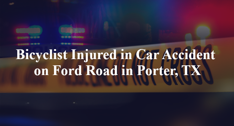 Bicyclist Injured in Car Accident on Ford Road in Porter, TX