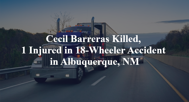 Cecil Barreras Killed, 1 Injured in 18-Wheeler Accident in Albuquerque, NM