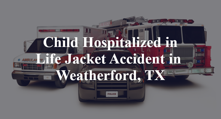 Child Hospitalized in Life Jacket Accident in Weatherford, TX