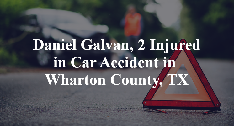 Daniel Galvan Car Accident in Wharton County, TX