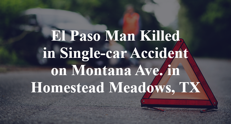 El Paso Man Killed in Single-car Accident on Montana Ave. in Homestead Meadows, TX