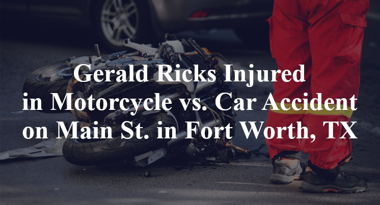 Gerald Ricks Injured in Motorcycle vs. Car Accident on Main St. in Fort Worth, TX