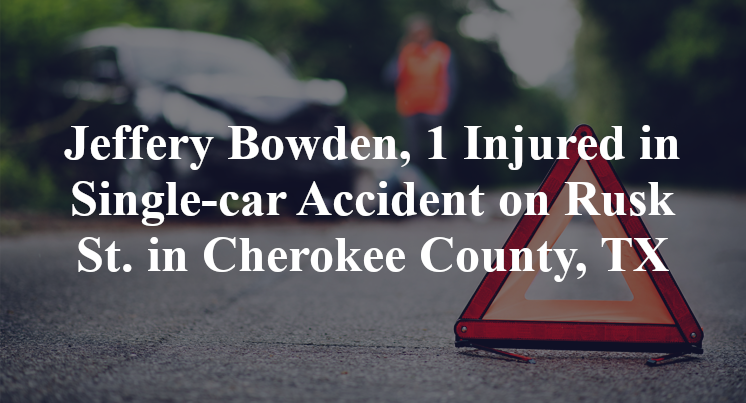 Jeffery Bowden, 1 Injured in Single-car Accident on Rusk St. in Cherokee County, TX