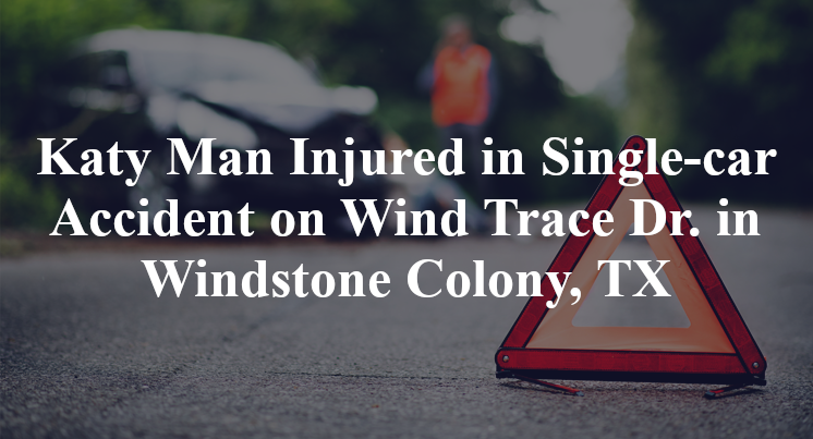 Katy Man Injured in Single-car Accident on Wind Trace Dr. in Windstone Colony, TX
