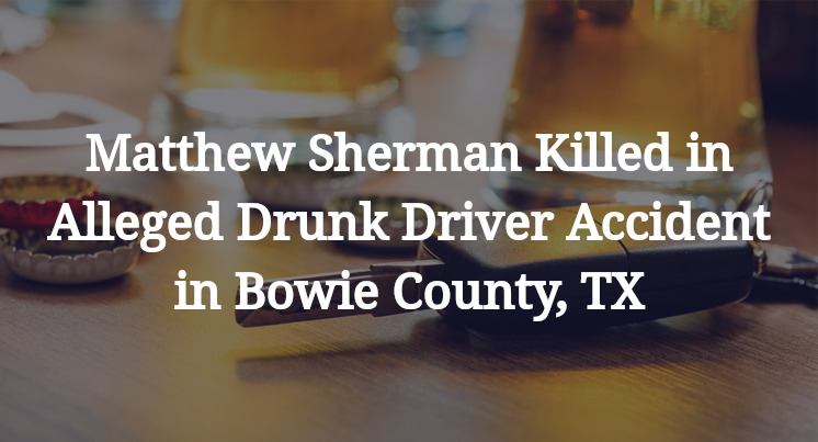 Matthew Sherman Killed in Alleged Drunk Driver Accident in Bowie County, TX