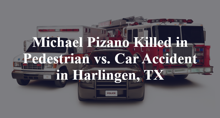 Michael Pizano Killed in Pedestrian vs. Car Accident in Harlingen, TX