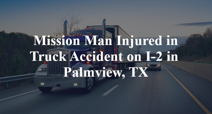 Mission Man Injured in Truck Accident on I-2 in Palmview, TX