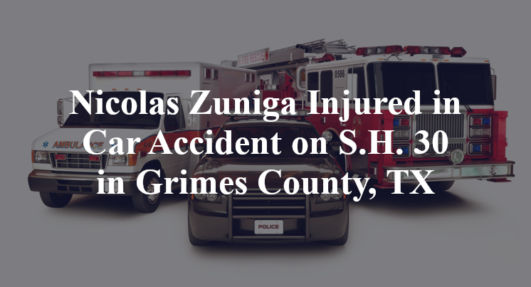 Nicolas Zuniga Injured in Car Accident on S.H. 30 in Grimes County, TX