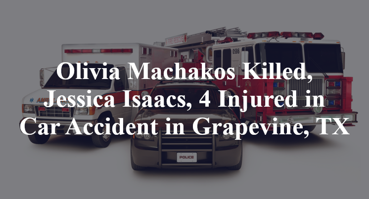 Olivia Machakos Killed, Jessica Isaacs, 4 Injured in Car Accident in Grapevine, TX