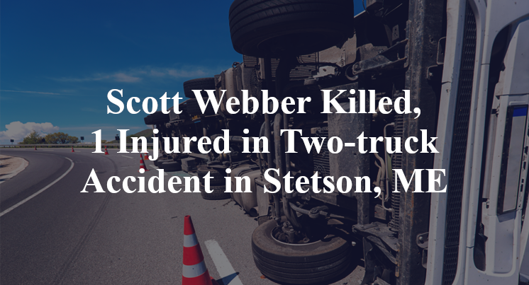 Scott Webber Killed, 1 Injured in Two-truck Accident in Stetson, ME