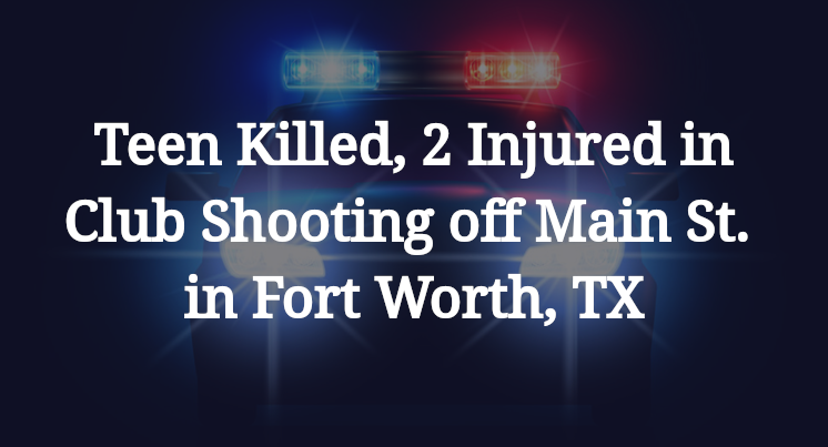 Teen Killed, 2 Injured in Club Shooting off Main St. in Fort Worth, TX
