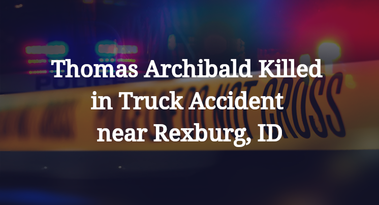 Thomas Archibald Killed in Truck Accident near Rexburg, ID