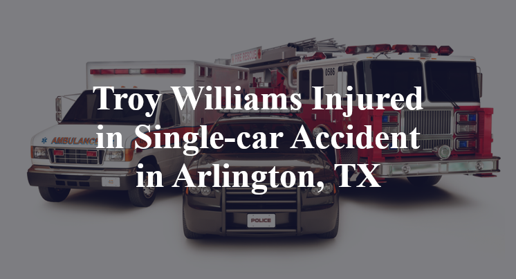 Troy Williams Injured in Single-car Accident in Arlington, TX